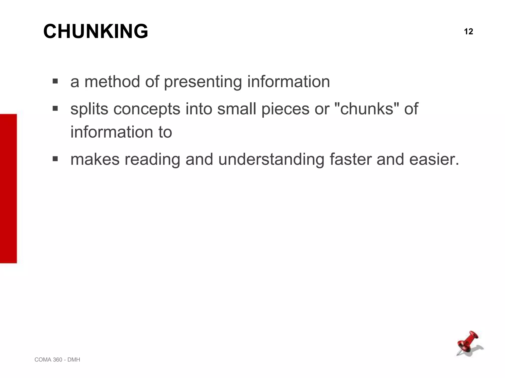 12
COMA 360 - DMH
CHUNKING
 a method of presenting information
 splits concepts into small pieces or "chunks" of
information to
 makes reading and understanding faster and easier.
 