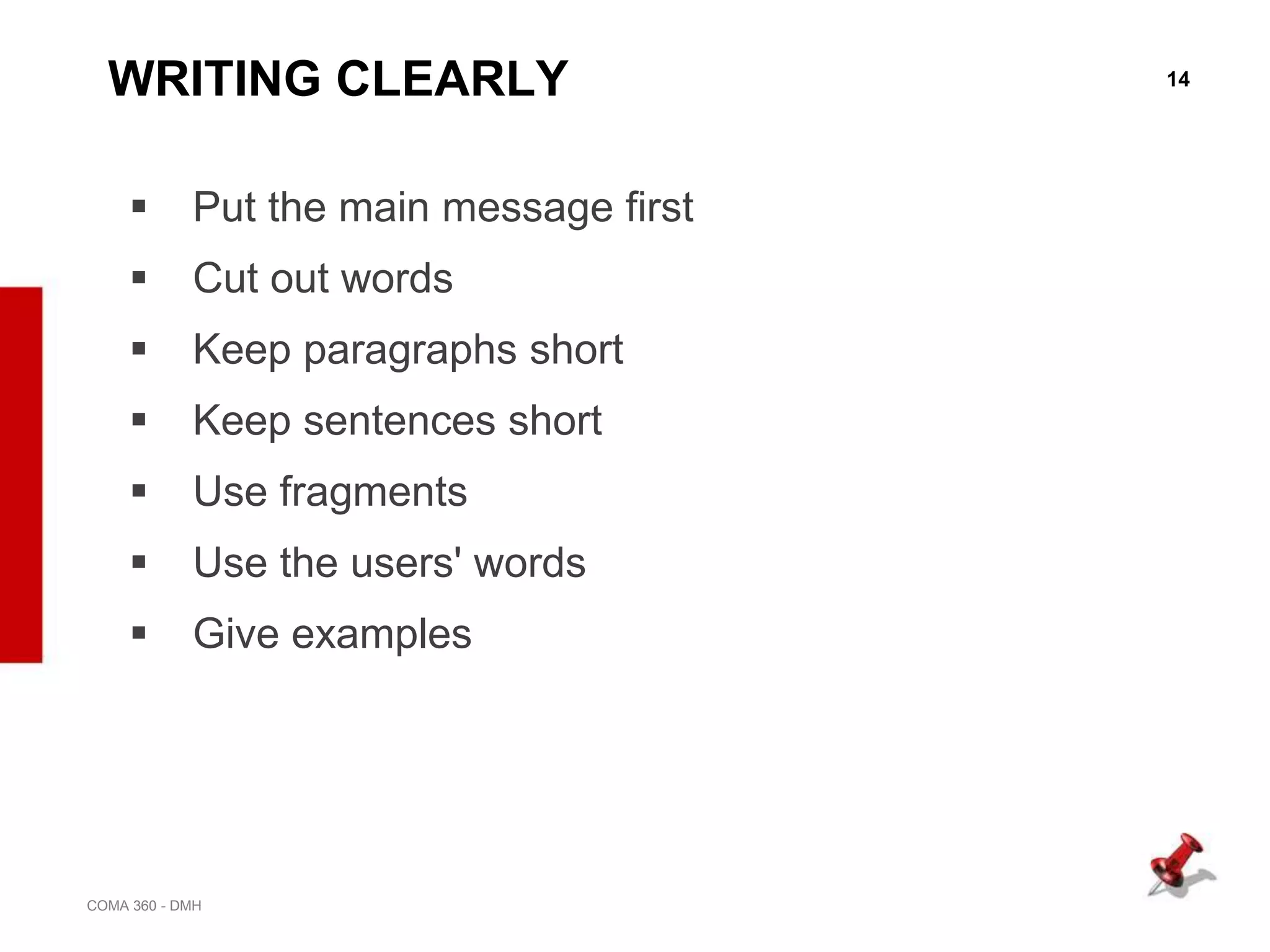 14
COMA 360 - DMH
WRITING CLEARLY
 Put the main message first
 Cut out words
 Keep paragraphs short
 Keep sentences short
 Use fragments
 Use the users' words
 Give examples
 