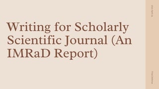 Writing for Scholarly
Scientific Journal (An
IMRaD Report)
2022
April
24
Final
Defense
 