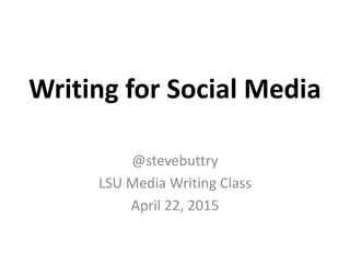 Writing for Social Media
@stevebuttry
LSU Media Writing Class
April 22, 2015
 
