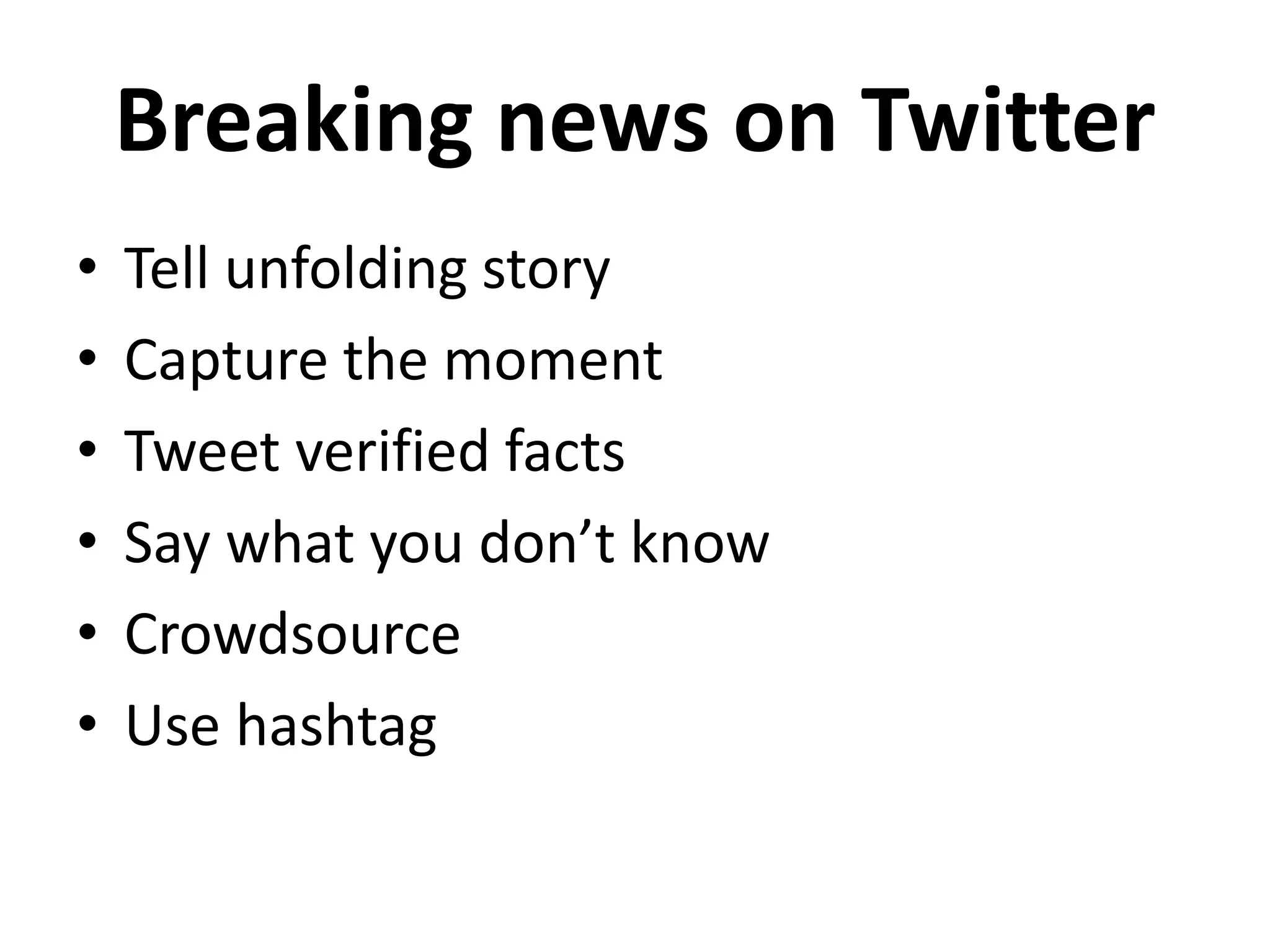 Breaking news on Twitter
• Tell unfolding story
• Capture the moment
• Tweet verified facts
• Say what you don’t know
• Crowdsource
• Use hashtag
 