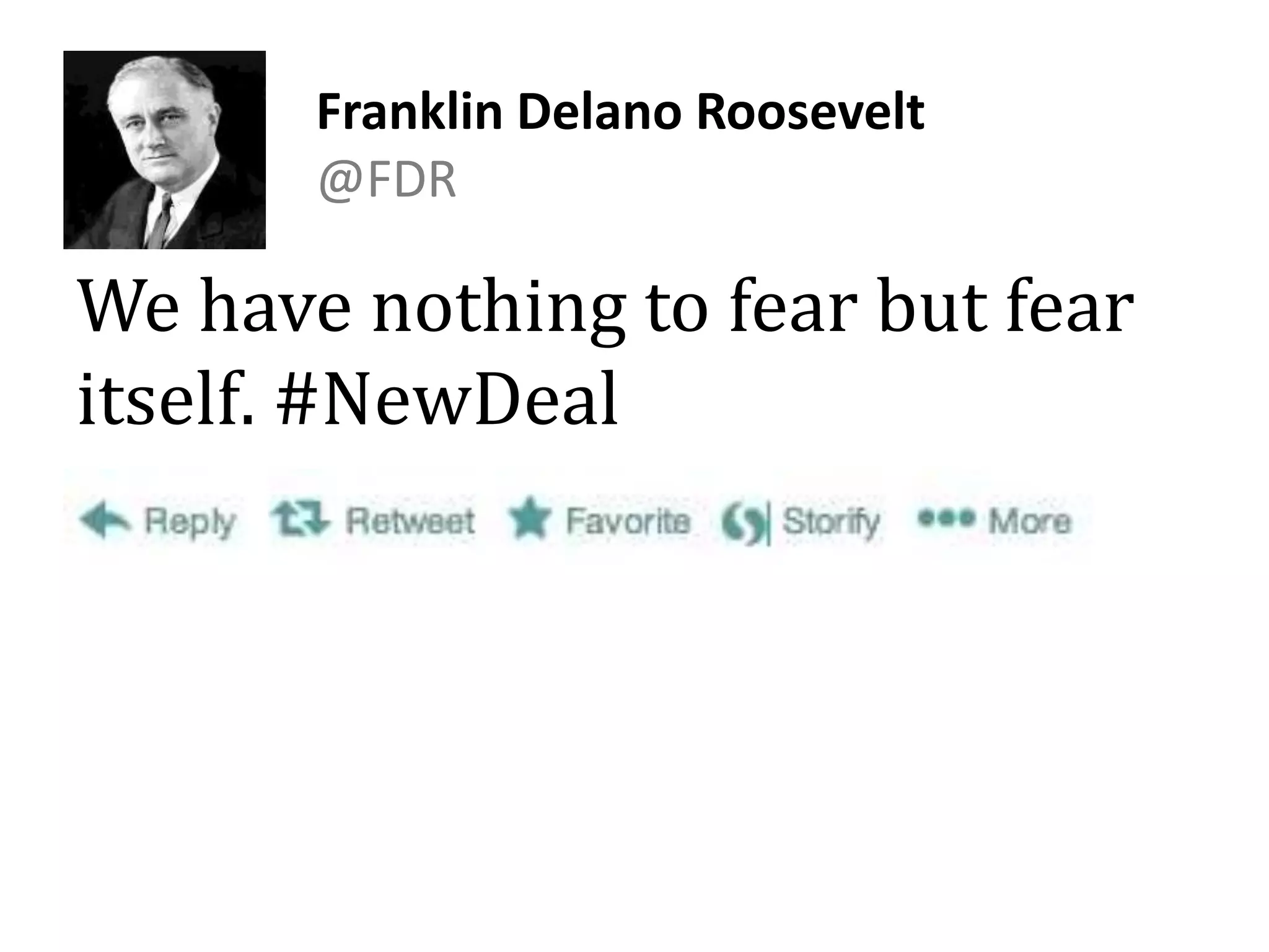 Franklin Delano Roosevelt
@FDR
We have nothing to fear but fear
itself. #NewDeal
 