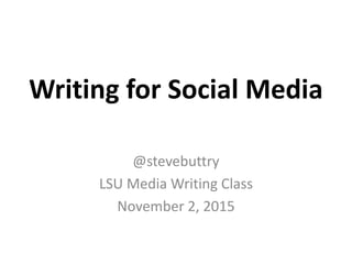 Writing for Social Media
@stevebuttry
LSU Media Writing Class
November 2, 2015
 