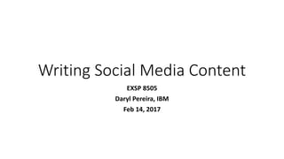 Writing Social Media Content
EXSP 8505
Daryl Pereira, IBM
Feb 14, 2017
 