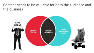 Content needs to be valuable for both the audience and
the business
 
