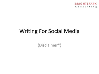 Writing For Social Media
(Disclaimer*)
 
