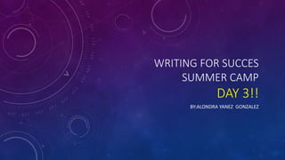 WRITING FOR SUCCES
SUMMER CAMP
DAY 3!!
BY:ALONDRA YANEZ GONZALEZ
 
