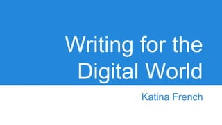 Writing for the
Digital World
Katina French
 