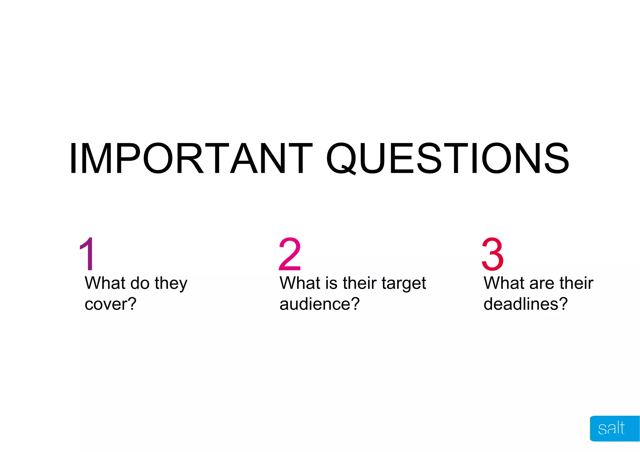 IMPORTANT QUESTIONS
1 2 3What do they
cover?
What is their target
audience?
What are their
deadlines?
 