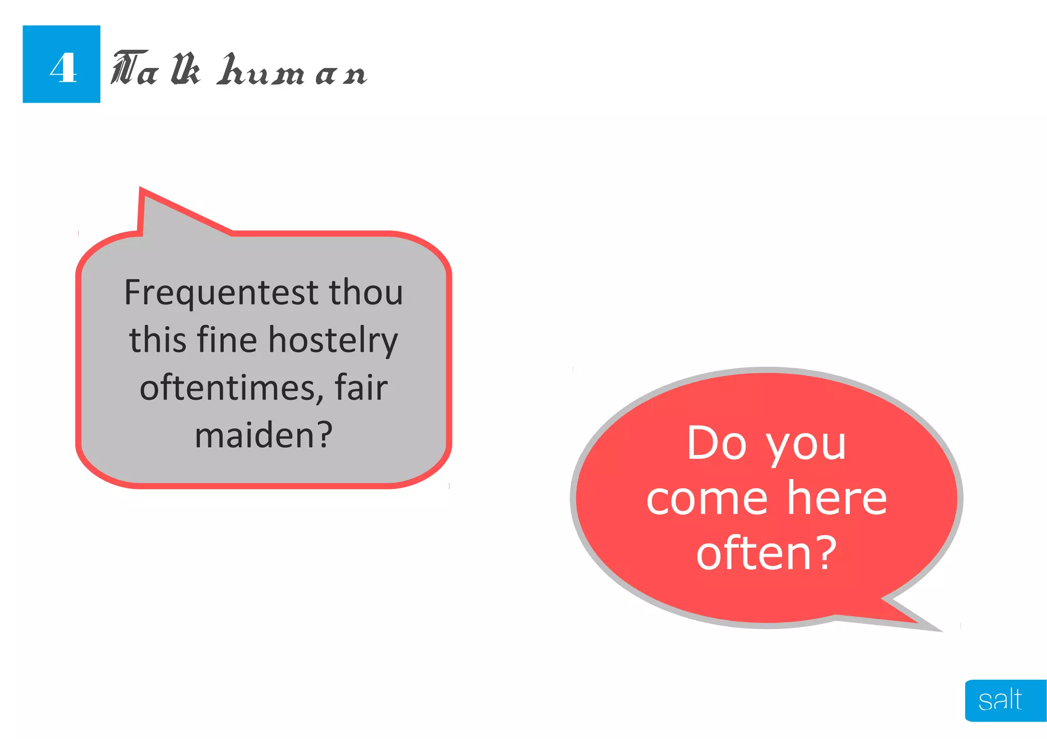 Frequentest thou
this fine hostelry
oftentimes, fair
maiden? Do you
come here
often?
Talk hum an4
 