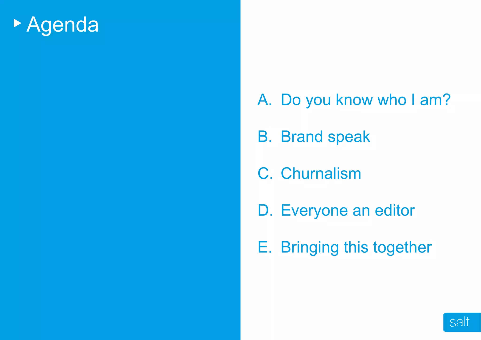 Agenda
A. Do you know who I am?
B. Brand speak
C. Churnalism
D. Everyone an editor
E. Bringing this together
 