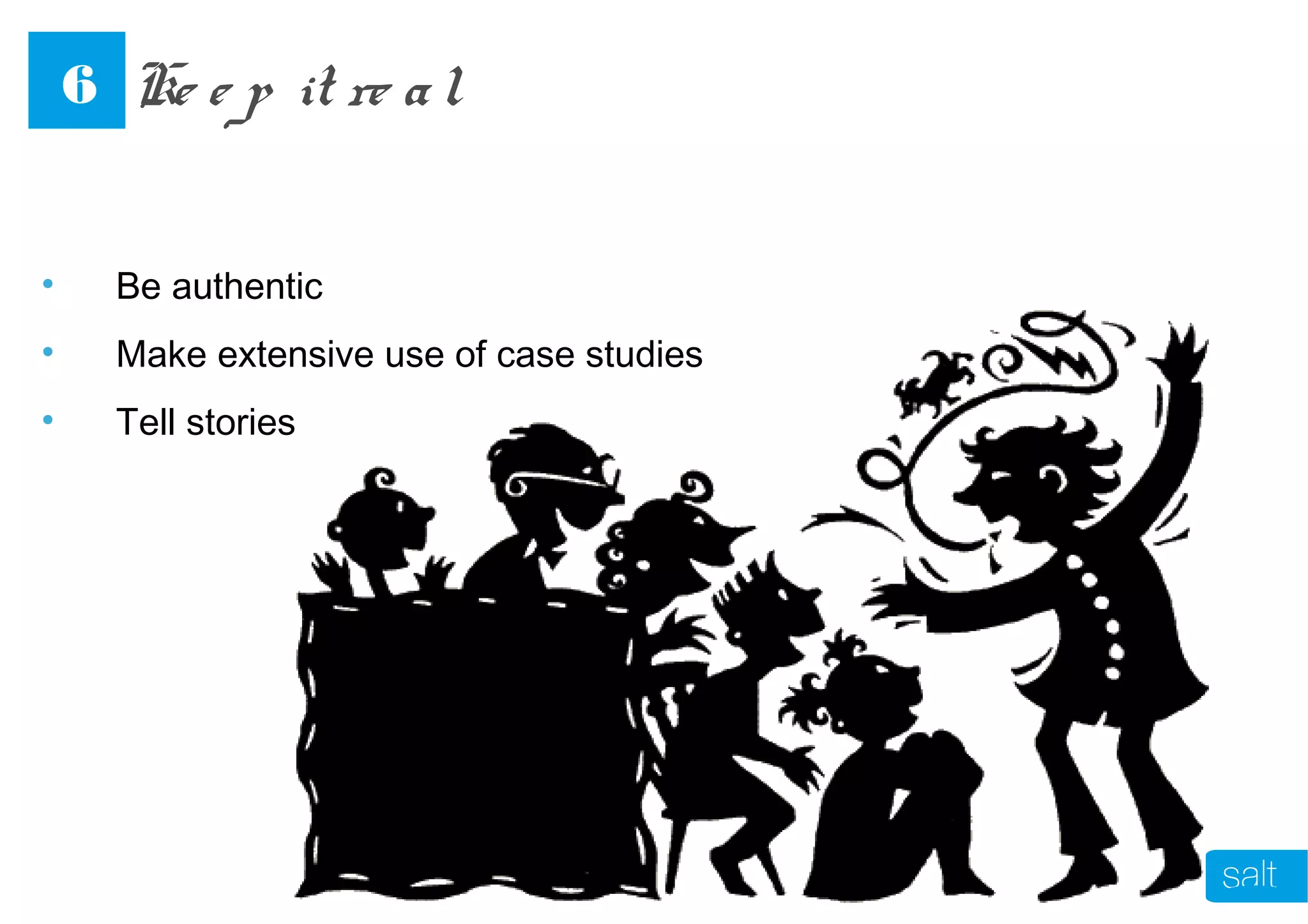 • Be authentic
• Make extensive use of case studies
• Tell stories
Ke e p it re al6
 