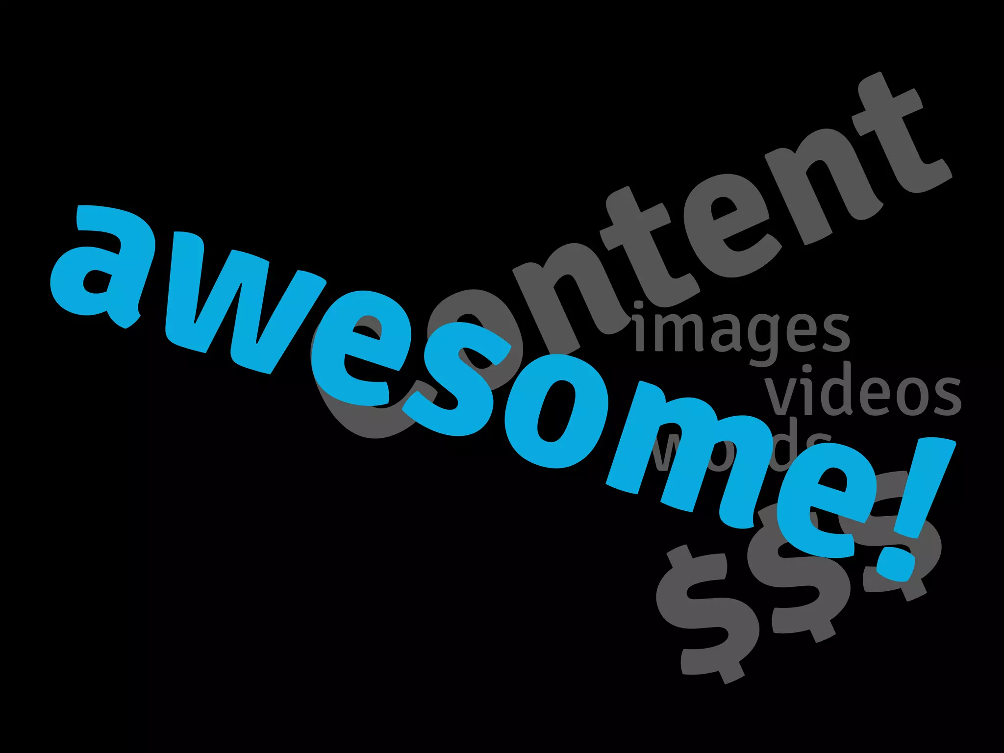Content
images
videos
words
$$$
awesome!
 