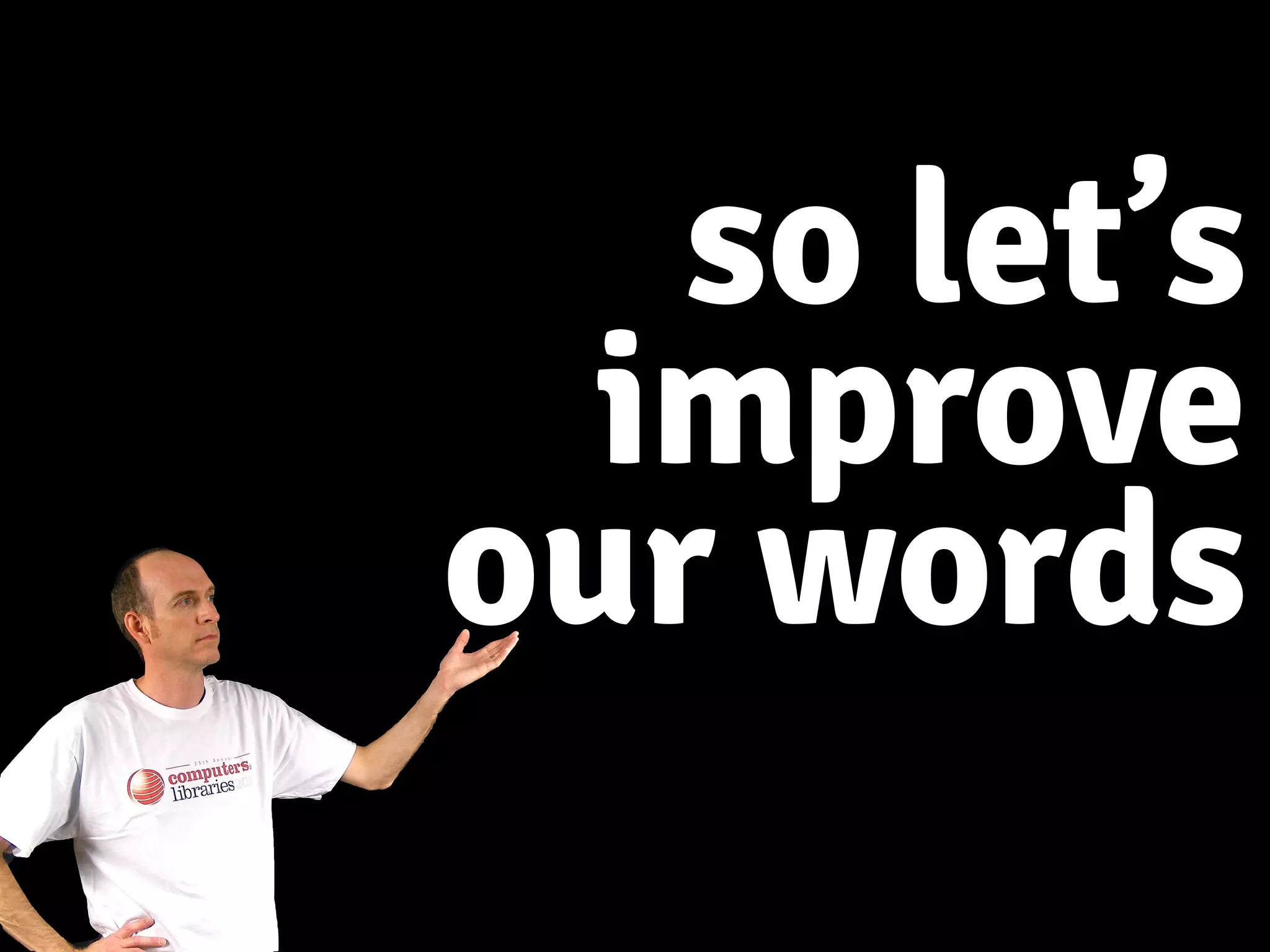 so let’s
improve
our words
 