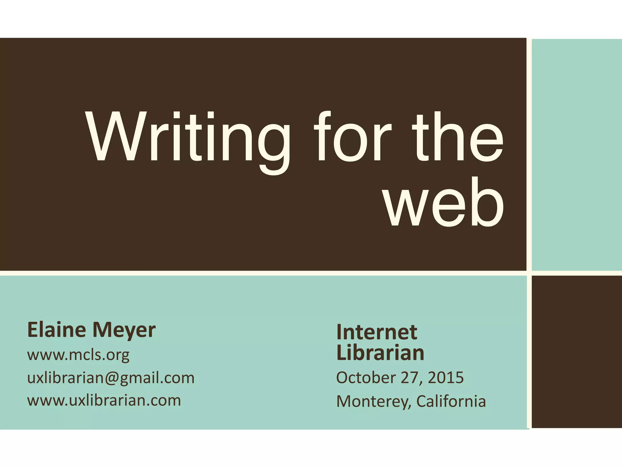 Elaine	Meyer	
www.mcls.org		
uxlibrarian@gmail.com	
www.uxlibrarian.com
Writing for the
web
Internet	
Librarian
October	27,	2015
Monterey,	California
 