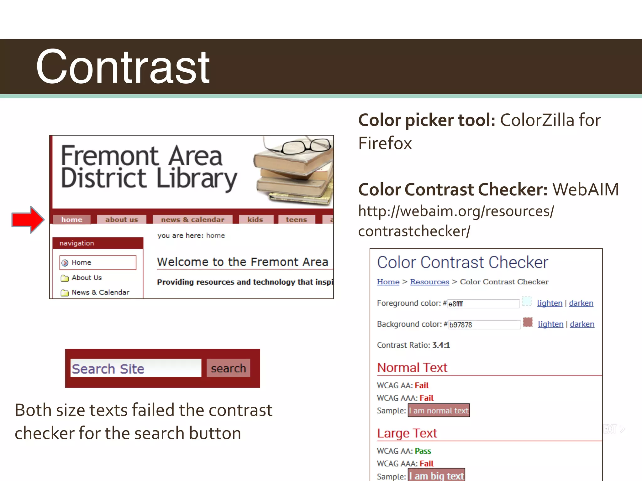 Contrast
Color	picker	tool:	ColorZilla	for	
Firefox	
Color	Contrast	Checker:	WebAIM	
http://webaim.org/resources/
contrastchecker/
Both	size	texts	failed	the	contrast	
checker	for	the	search	button	
 