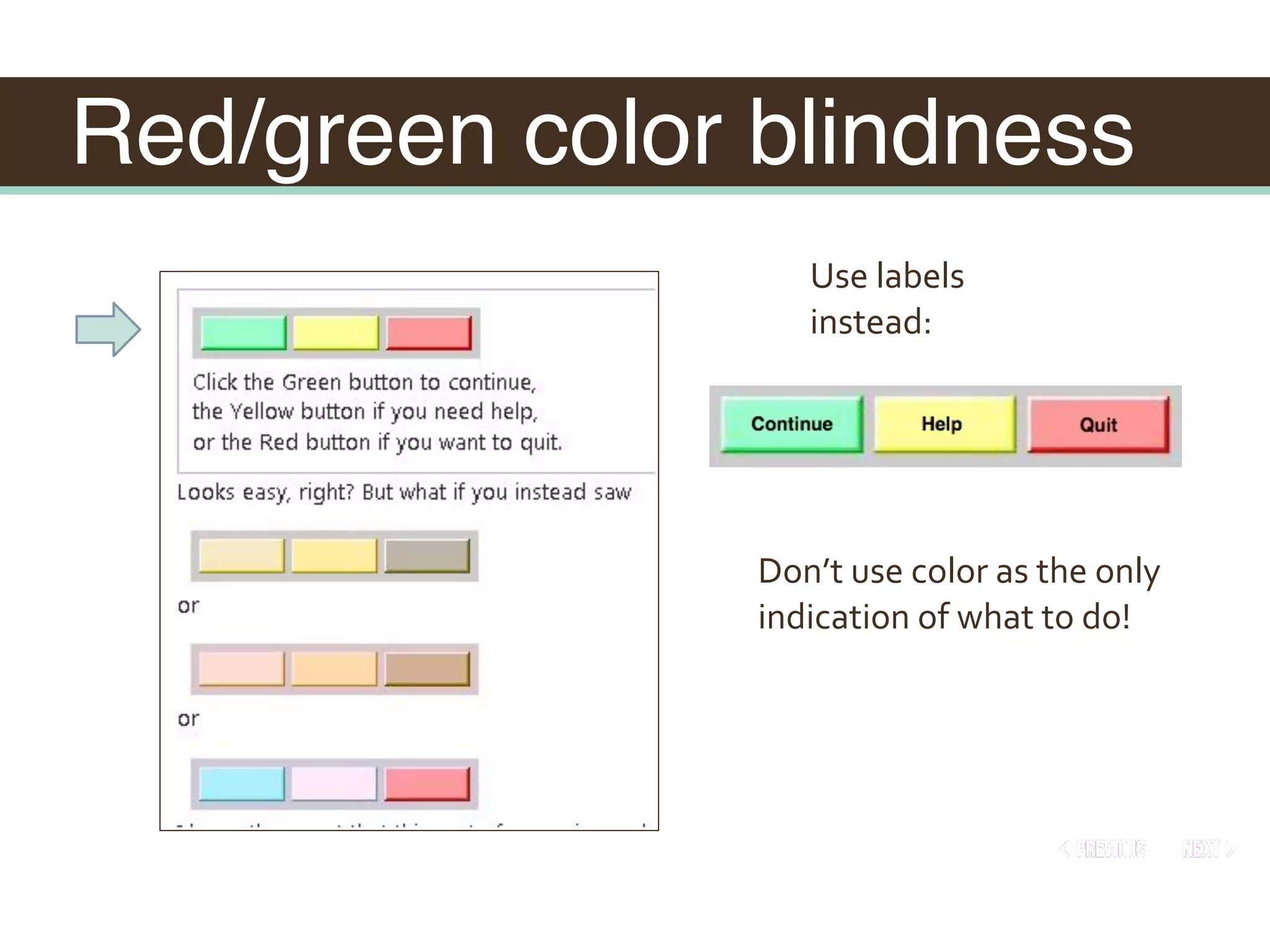 Red/green color blindness
Don’t	use	color	as	the	only	
indication	of	what	to	do!
Use	labels	
instead:
 