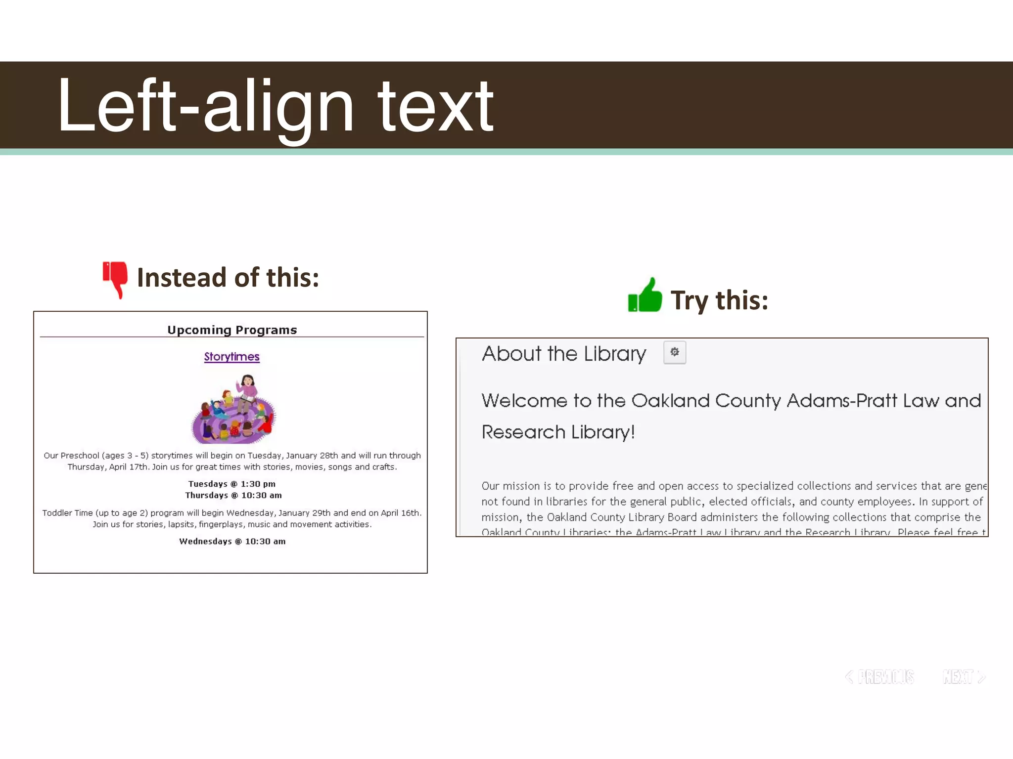 Left-align text
Instead	of	this:
Try	this:
 