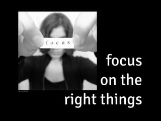 focus 
on the  
right things
ﬂic.kr/p/5qtj4r
 