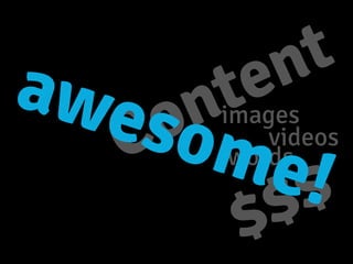 Content
images
videos
words
$$$
awesome!
 