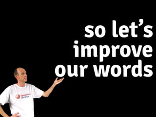 so let’s
improve
our words
 