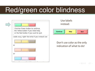Red/green color blindness
Don’t	use	color	as	the	only	
indication	of	what	to	do!
Use	labels	
instead:
 