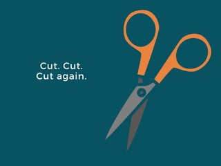 Cut. Cut.
Cut again.
 