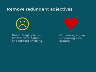 Remove redundant adjectives
Our strategic plan is
innovative, creative,
and forward-thinking.
Our strategic plan
is breaking new
ground.
 