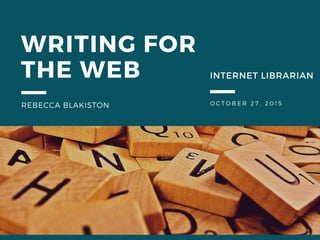 OCTOBER 27, 2015
WRITING FOR
THE WEB
REBECCA BLAKISTON
INTERNET LIBRARIAN
 