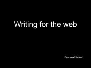 Writing for the web Georgina Hibberd  