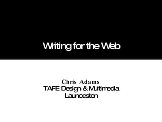 Writing for the Web Chris Adams TAFE Design & Multimedia Launceston 