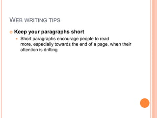 Web writing tipsKeep your paragraphs shortShort paragraphs encourage people to read more, especially towards the end of a page, when their attention is drifting