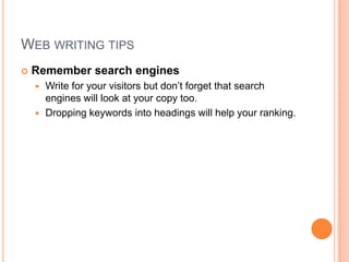 Web writing tipsRemember search enginesWrite for your visitors but don’t forget that search engines will look at your copy too.Dropping keywords into headings will help your ranking.