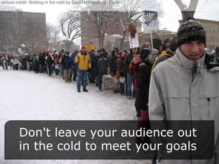 Don't leave your audience out in the cold to meet your goals picture credit: Waiting in the cold by David Hofmann on Flickr. 