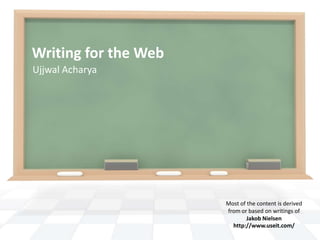 Writing for the Web
Ujjwal Acharya




                      Most of the content is derived
                      from or based on writings of
                              Jakob Nielsen
                        http://www.useit.com/
 