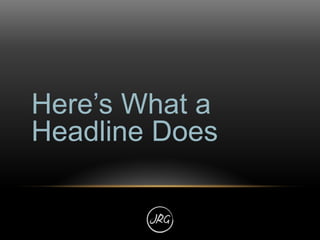 “The headline is our one chance to reach
people who have a million other things that
they’re thinking about, and who didn’...