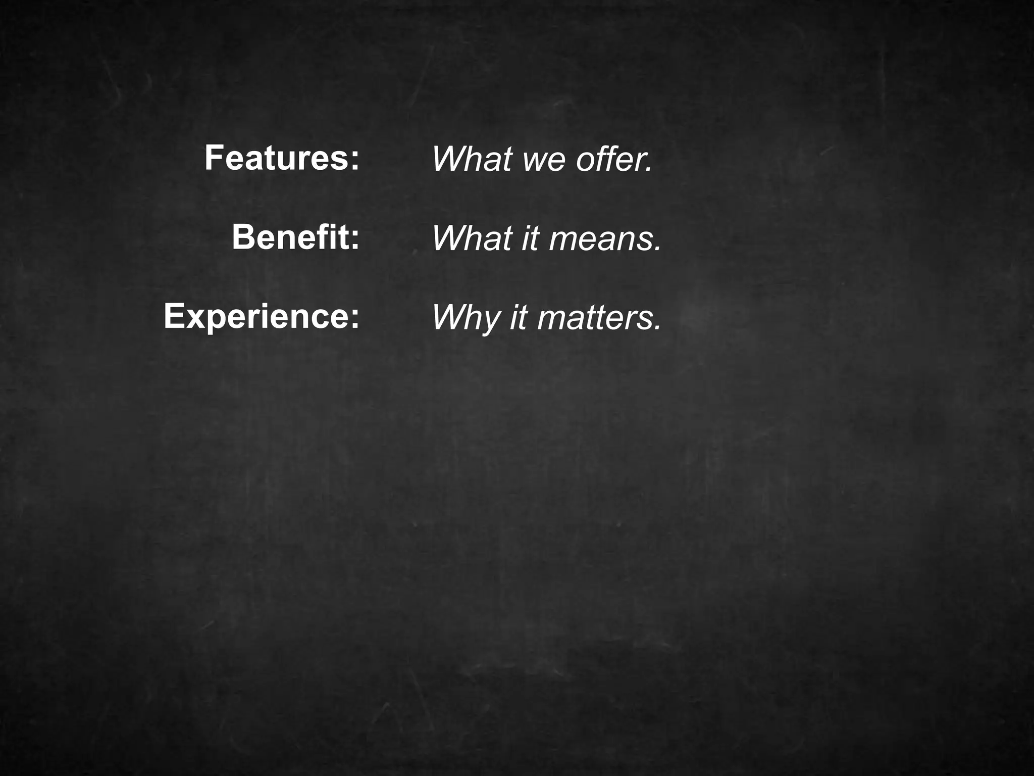 Features: 
Benefit: 
Experience: 
What we offer. 
What it means. 
Why it matters. 
 