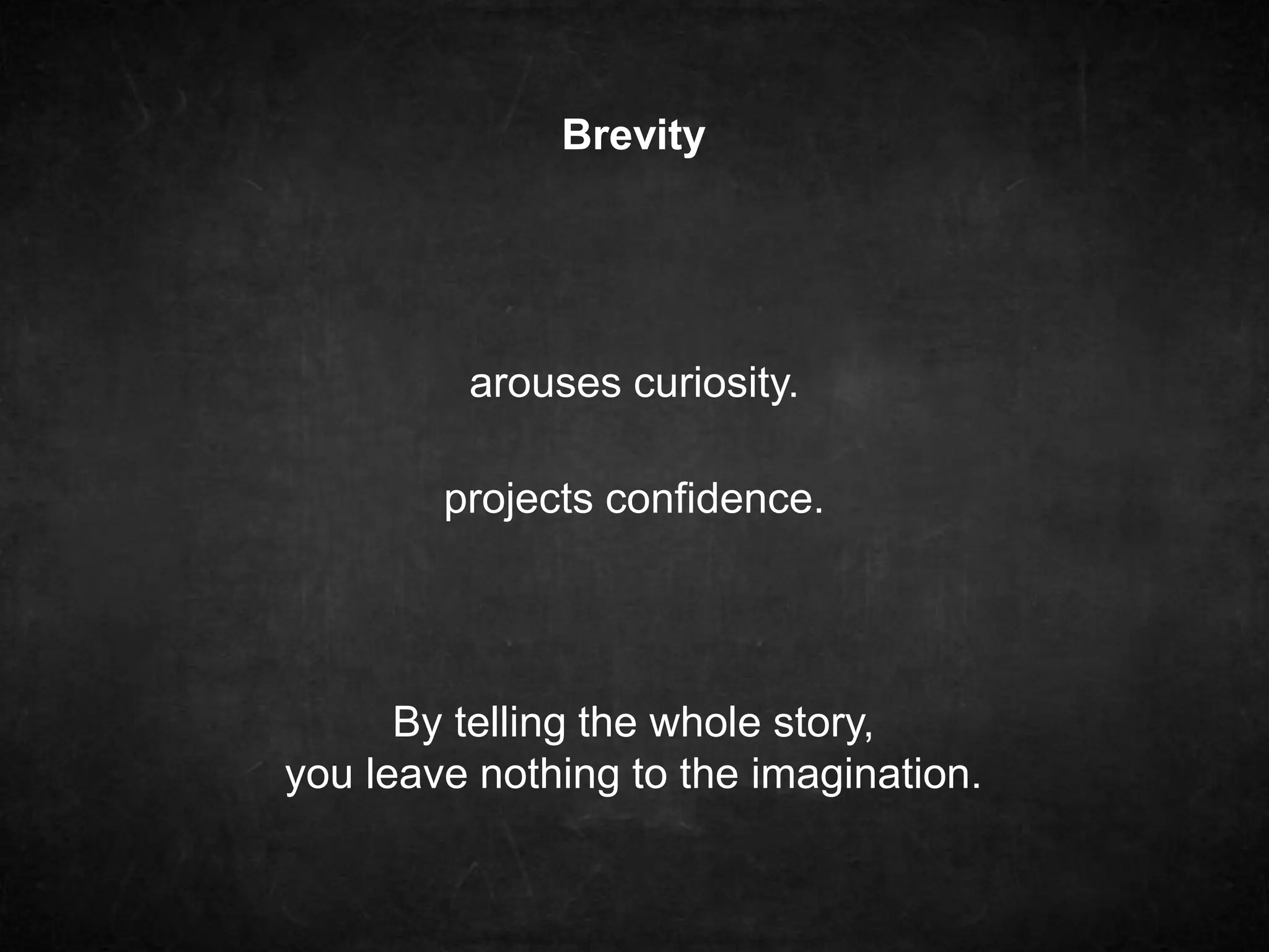 Brevity 
arouses curiosity. 
projects confidence. 
By telling the whole story, 
you leave nothing to the imagination. 
 