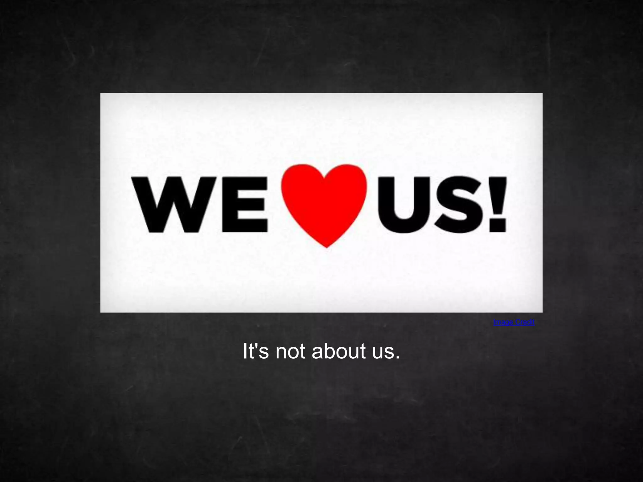 Image Credit 
It's not about us. 
 