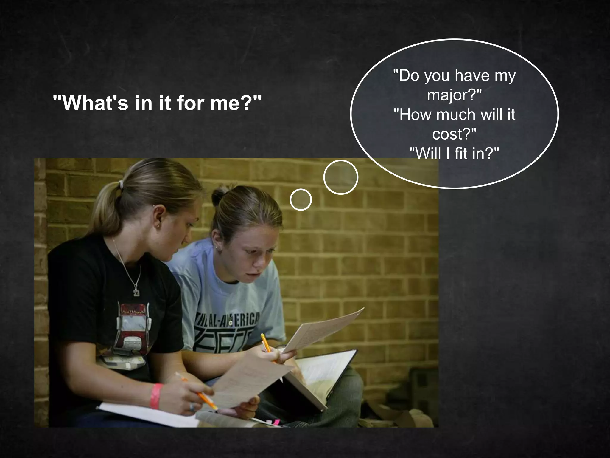 "What's in it for me?" 
"Do you have my 
major?" 
"How much will it 
cost?" 
"Will I fit in?" 
 