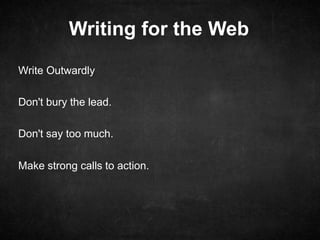 Writing for the Web 
Write Outwardly 
Don't bury the lead. 
Don't say too much. 
Make strong calls to action. 
 