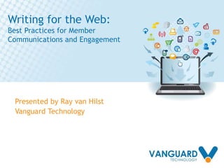 Writing for the Web:
Best Practices for Member
Communications and Engagement
Presented by Ray van Hilst
Vanguard Technology
 