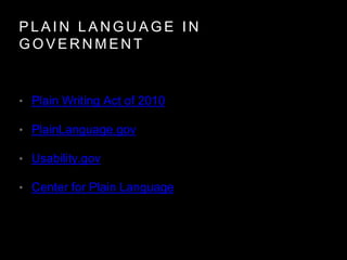 P L A I N L A N G U A G E I N
G O V E R N M E N T
• Plain Writing Act of 2010
• PlainLanguage.gov
• Usability.gov
• Center...