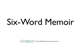 Six-Word Memoir 
www.CindyMillerCommunications.com 
 
