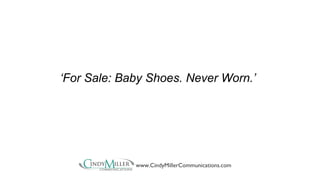 ‘For Sale: Baby Shoes. Never Worn.’ 
www.CindyMillerCommunications.com 
 