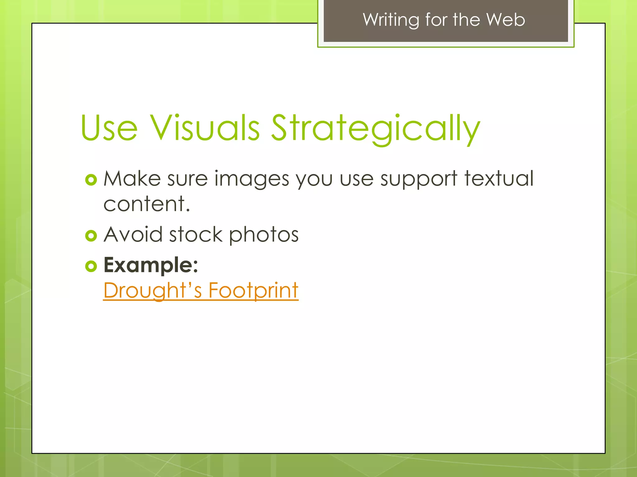 Writing for the Web




Use Visuals Strategically
 Make  sure images you use support textual
  content.
 Avoid stock photos
 Example:
  Drought’s Footprint
 
