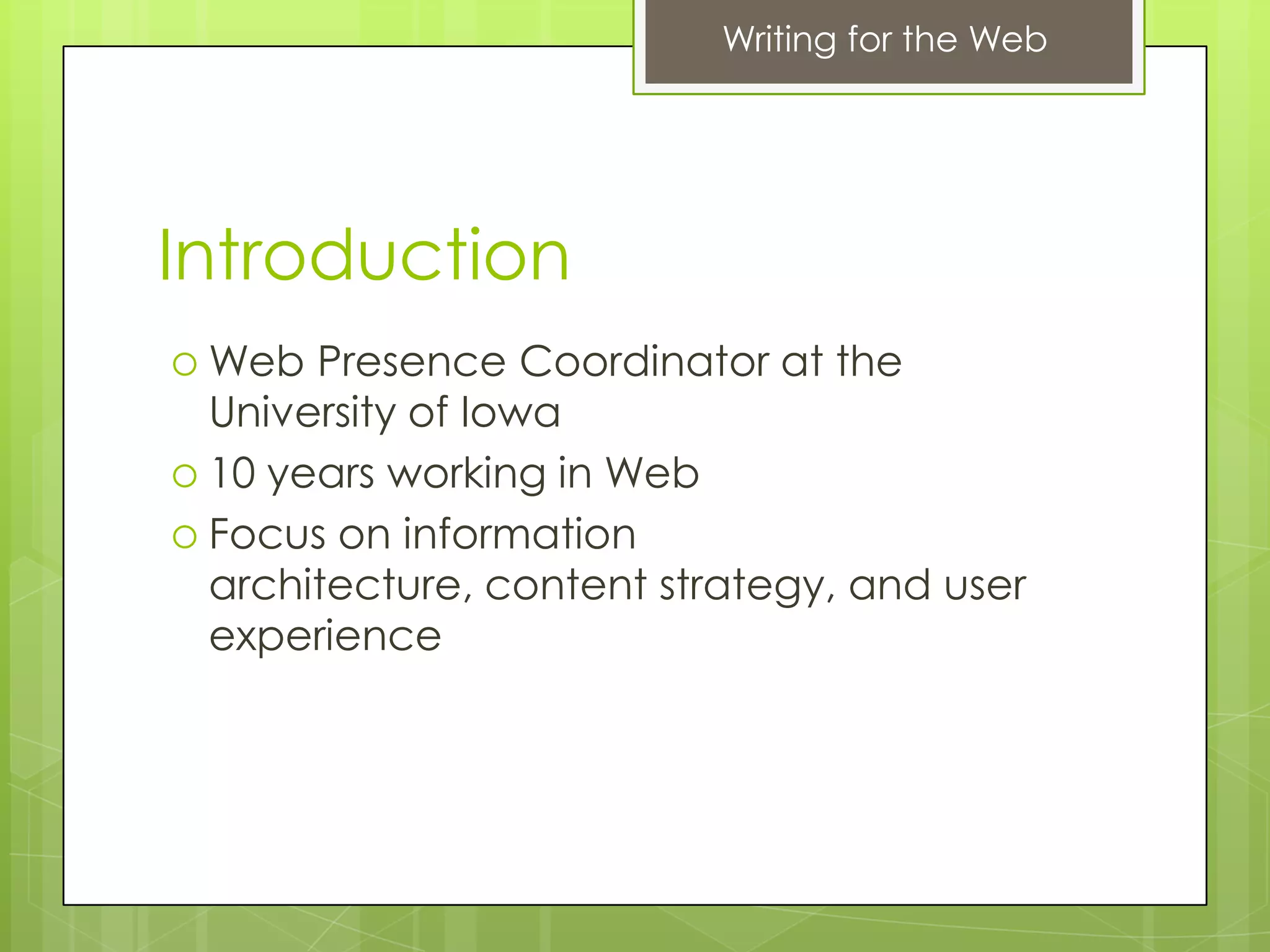 Writing for the Web




Introduction
 Web  Presence Coordinator at the
  University of Iowa
 10 years working in Web
 Focus on information
  architecture, content strategy, and user
  experience
 