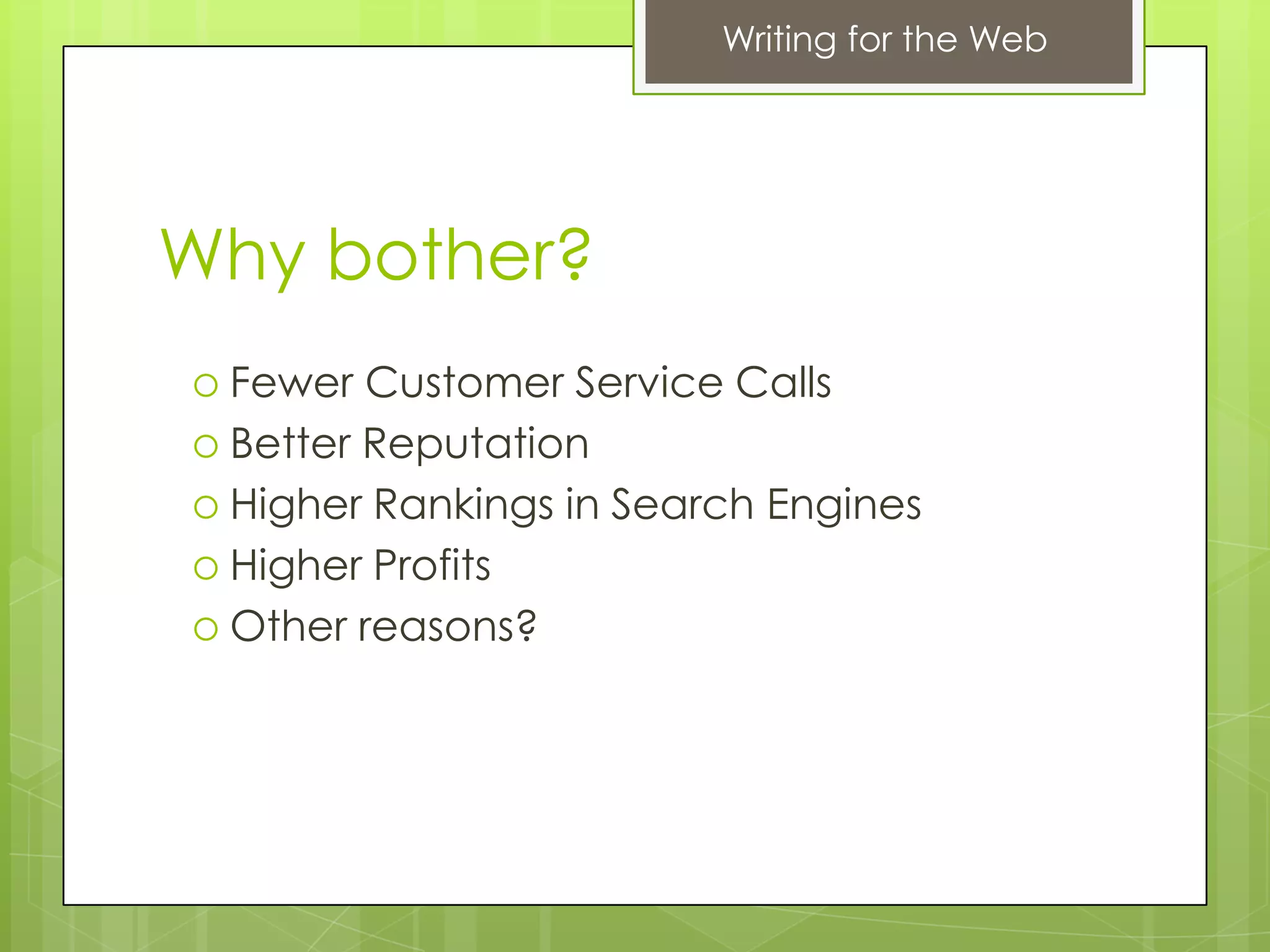 Writing for the Web




Why bother?
 Fewer  Customer Service Calls
 Better Reputation
 Higher Rankings in Search Engines
 Higher Profits
 Other reasons?
 