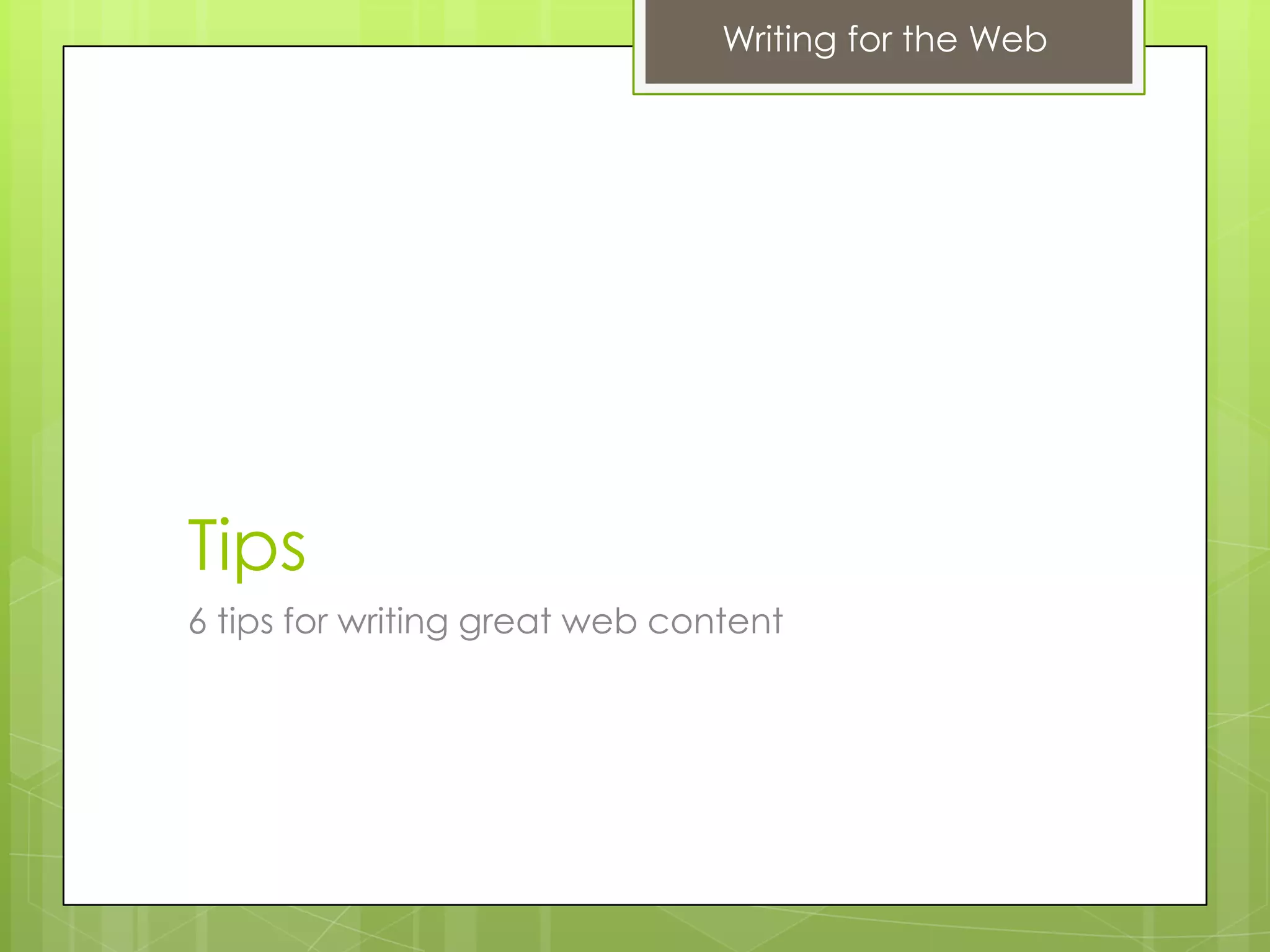 Writing for the Web




Tips
6 tips for writing great web content
 