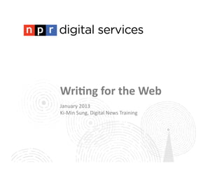 Wri$ng	
  for	
  the	
  Web	
  
January	
  2013	
  
Ki-­‐Min	
  Sung,	
  Digital	
  News	
  Training	
  
 